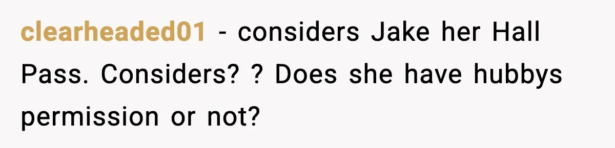 clearheaded01 - considers Jake her Hall Pass. Considers? ? Does she have hubbys permission or not?