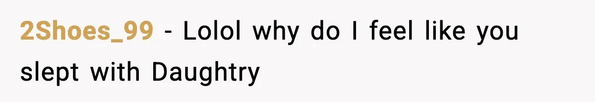 2Shoes_99 - Lolol why do I feel like you slept with Daughtry