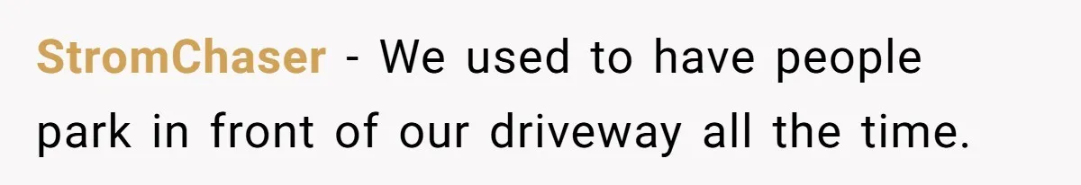 StromChaser − We used to have people park in front of our driveway all the time.
