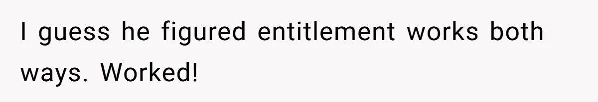 I guess he figured entitlement works both ways. Worked!