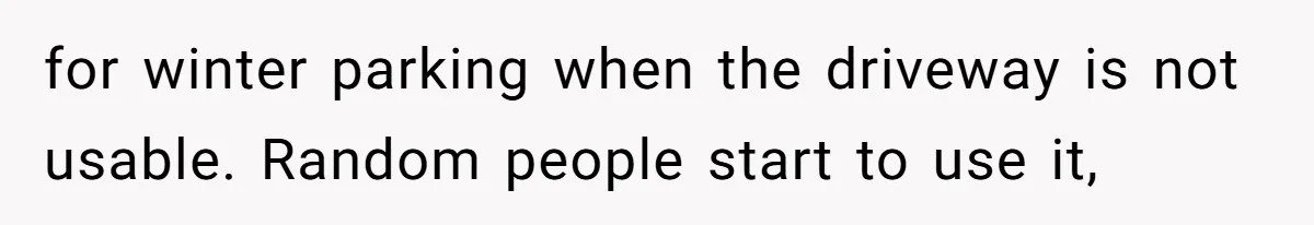 for winter parking when the driveway is not usable. Random people start to use it,
