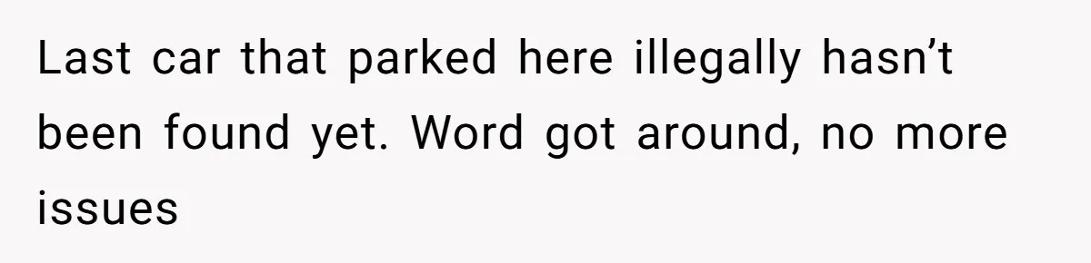 Last car that parked here illegally hasn’t been found yet. Word got around, no more issues