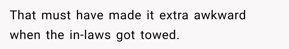 That must have made it extra awkward when the in-laws got towed.
