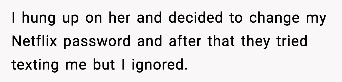 I hung up on her and decided to change my Netflix password and after that they tried texting me but I ignored.