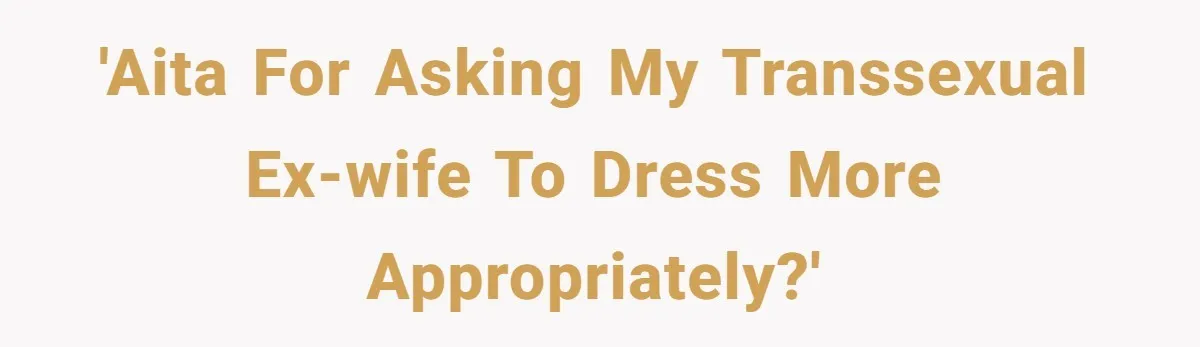 'AITA for asking my transsexual ex-wife to dress more appropriately?'