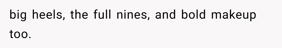 big heels, the full nines, and bold makeup too.