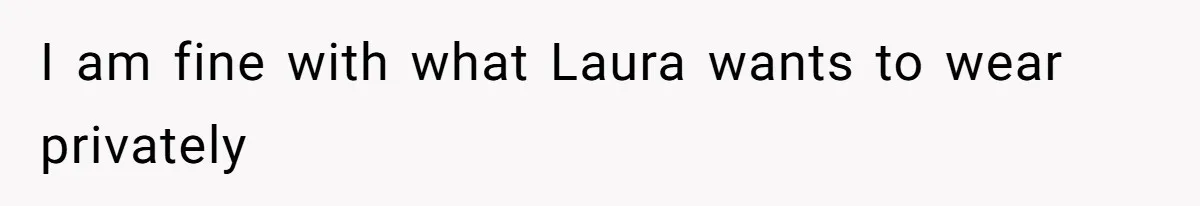 I am fine with what Laura wants to wear privately