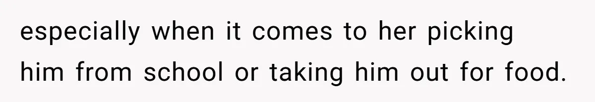 especially when it comes to her picking him from school or taking him out for food.