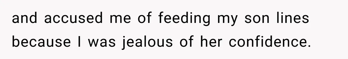 and accused me of feeding my son lines because I was jealous of her confidence.