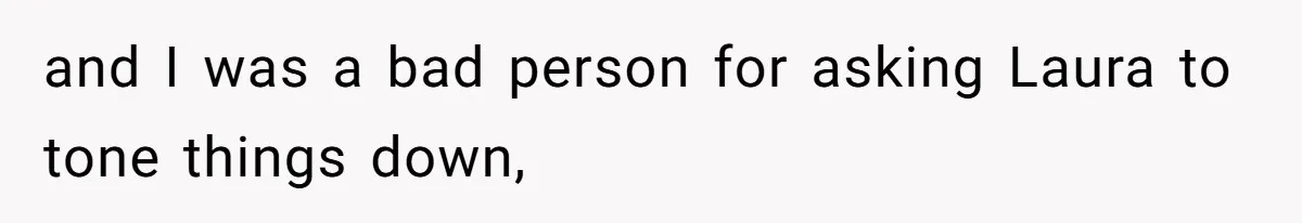 and I was a bad person for asking Laura to tone things down,