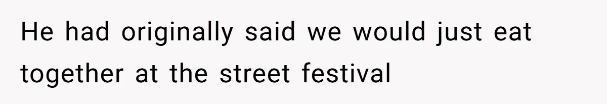 He had originally said we would just eat together at the street festival