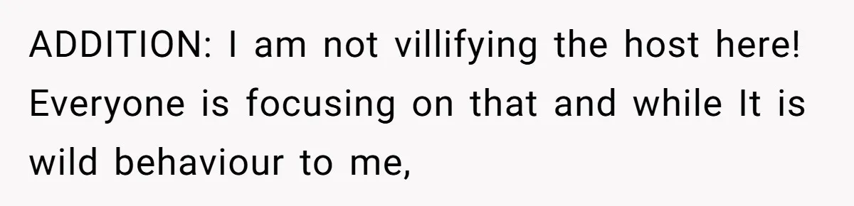 ADDITION: I am not villifying the host here! Everyone is focusing on that and while It is wild behaviour to me,