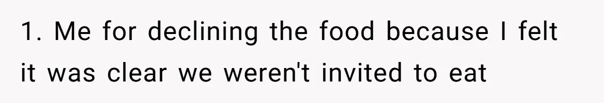 1. Me for declining the food because I felt it was clear we weren't invited to eat
