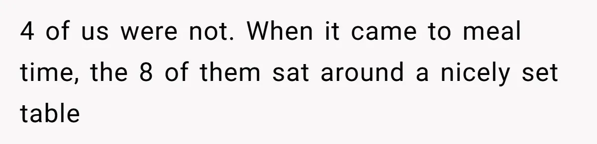 4 of us were not. When it came to meal time, the 8 of them sat around a nicely set table