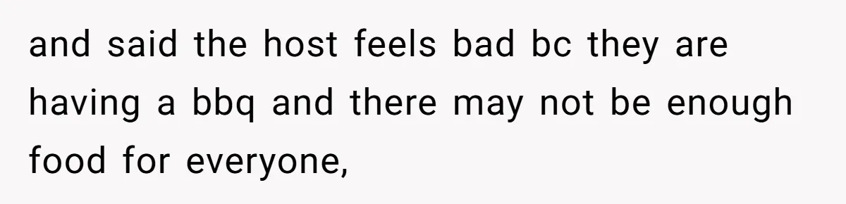 and said the host feels bad bc they are having a bbq and there may not be enough food for everyone,