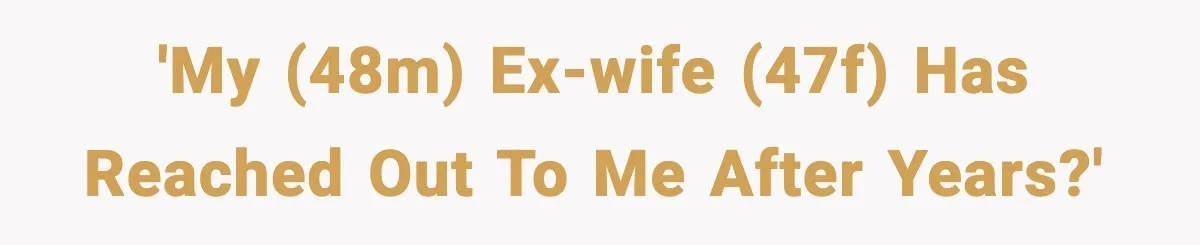 'My (48M) ex-wife (47F) has reached out to me after years?'