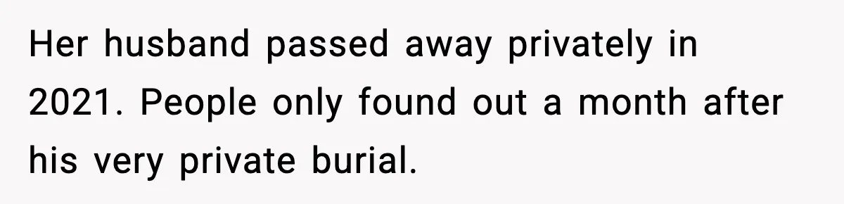Her husband passed away privately in 2021. People only found out a month after his very private burial.