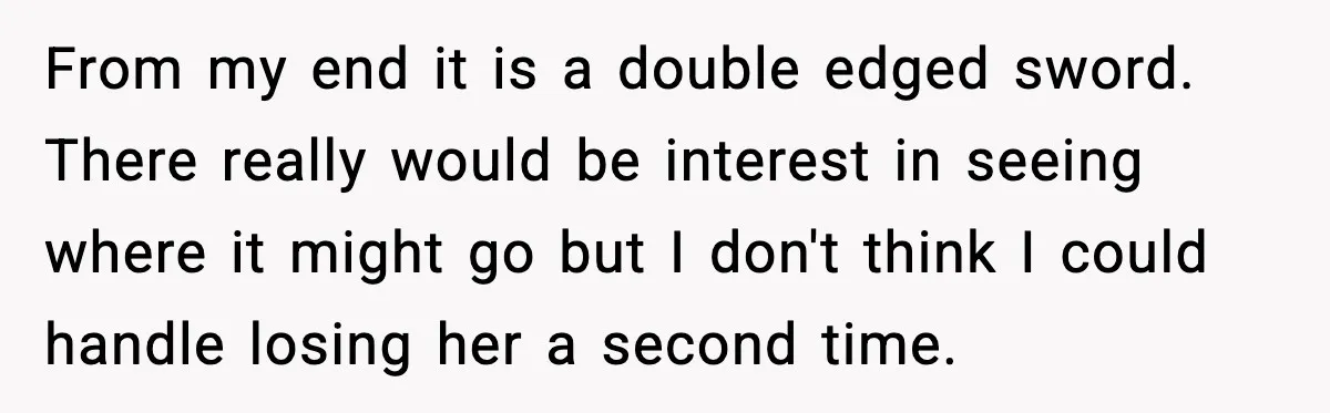 From my end it is a double edged sword. There really would be interest in seeing where it might go but I don't think I could handle losing her a...