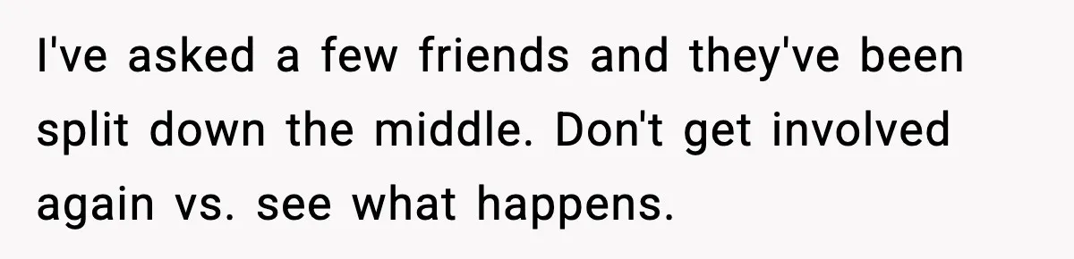 I've asked a few friends and they've been split down the middle. Don't get involved again vs. see what happens.