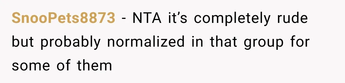 SnooPets8873 − NTA it’s completely rude but probably normalized in that group for some of them