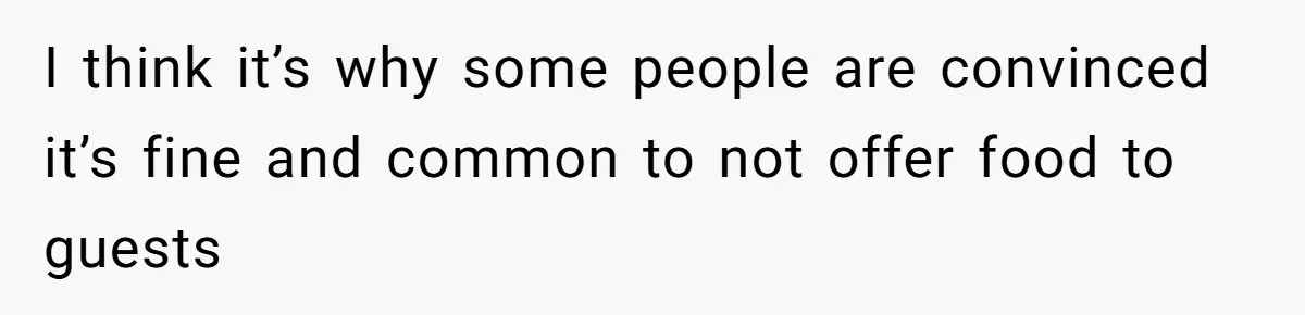I think it’s why some people are convinced it’s fine and common to not offer food to guests