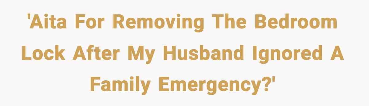 'AITA for removing the bedroom lock after my husband ignored a family emergency?'