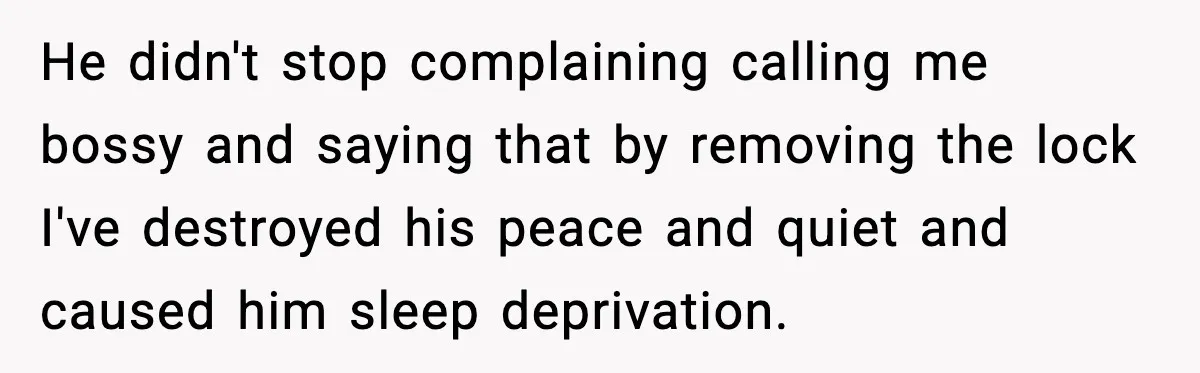 He didn't stop complaining calling me bossy and saying that by removing the lock I've destroyed his peace and quiet and caused him sleep deprivation.