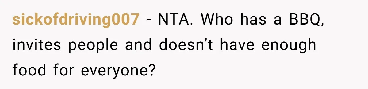 sickofdriving007 − NTA. Who has a BBQ, invites people and doesn’t have enough food for everyone?