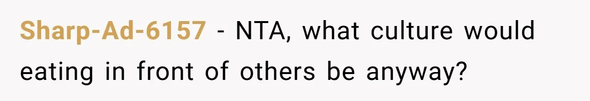 Sharp-Ad-6157 − NTA, what culture would eating in front of others be anyway?