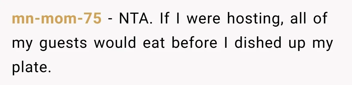 mn-mom-75 − NTA. If I were hosting, all of my guests would eat before I dished up my plate.