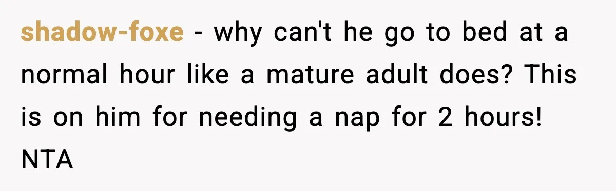 shadow-foxe - why can't he go to bed at a normal hour like a mature adult does? This is on him for needing a nap for 2 hours! NTA