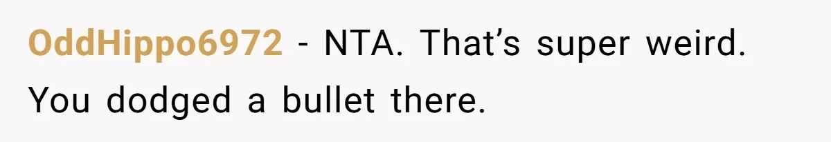 OddHippo6972 − NTA. That’s super weird. You dodged a bullet there.