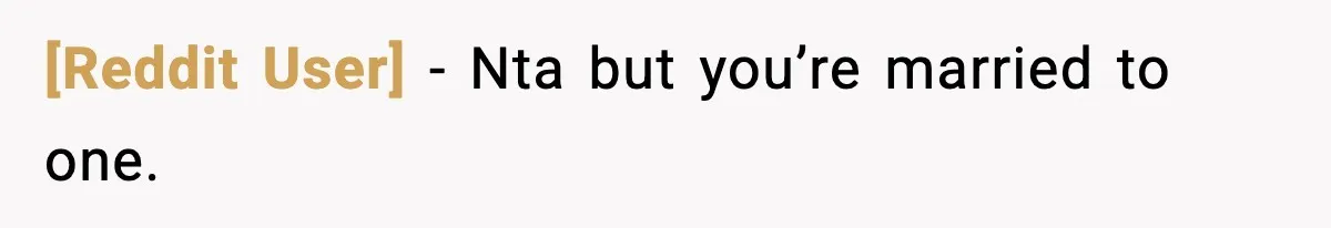 [Reddit User] - Nta but you’re married to one.