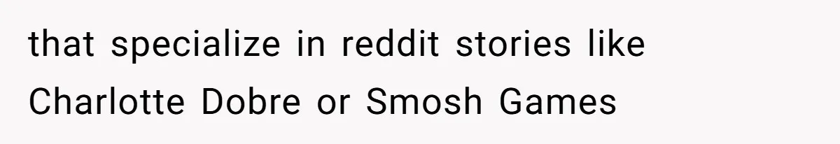that specialize in reddit stories like Charlotte Dobre or Smosh Games
