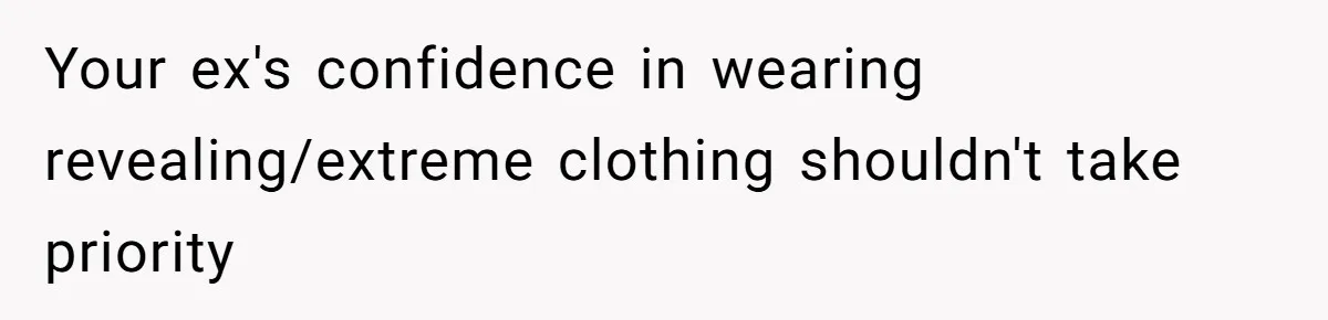 Your ex's confidence in wearing revealing/extreme clothing shouldn't take priority