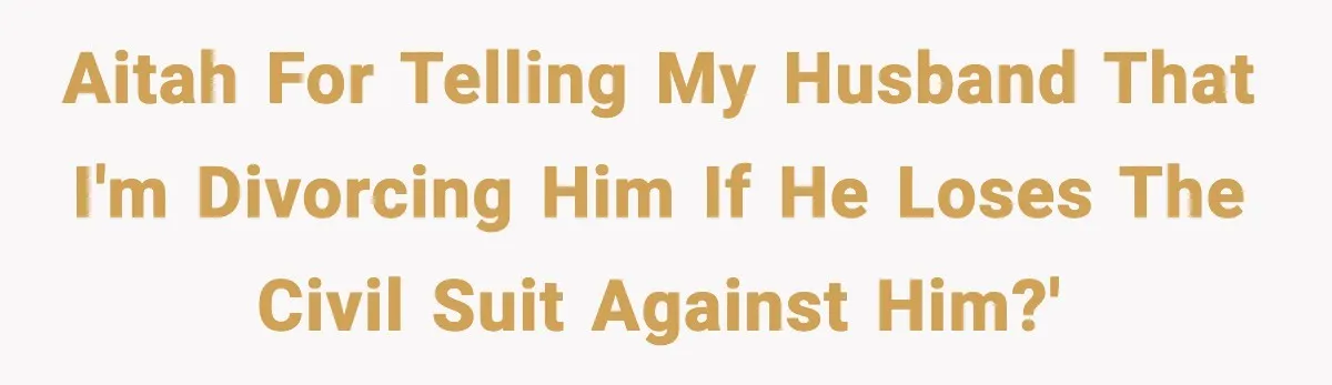 AITAH for telling my husband that I'm divorcing him if he loses the civil suit against him?'
