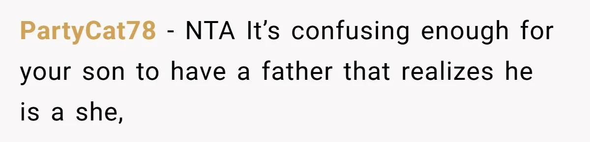 PartyCat78 − NTA It’s confusing enough for your son to have a father that realizes he is a she,