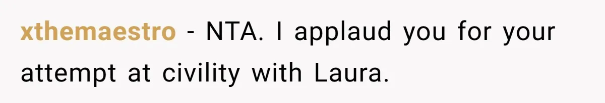 xthemaestro − NTA. I applaud you for your attempt at civility with Laura.