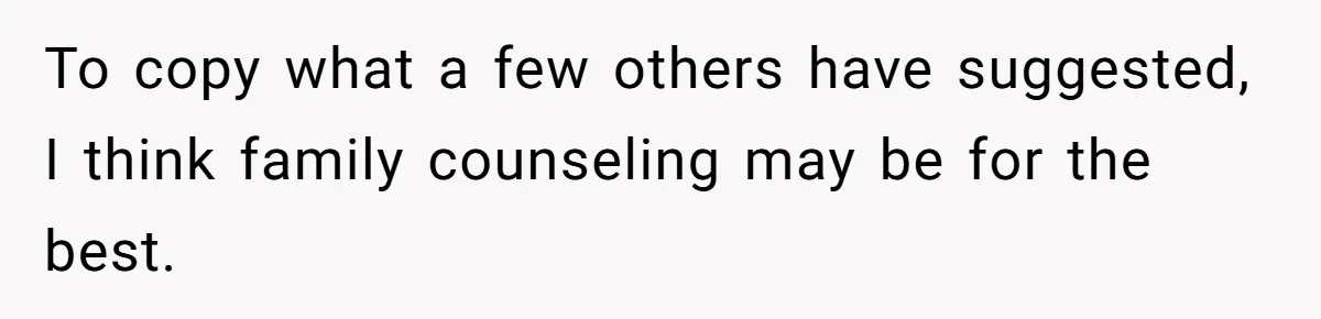 To copy what a few others have suggested, I think family counseling may be for the best.
