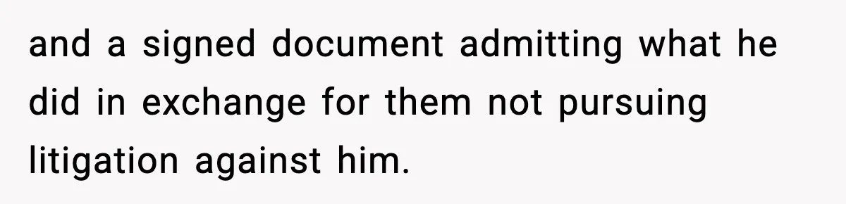 and a signed document admitting what he did in exchange for them not pursuing litigation against him.