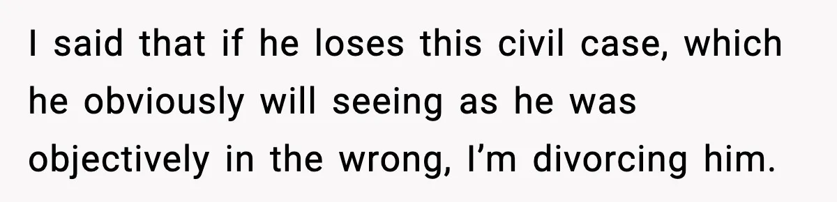 I said that if he loses this civil case, which he obviously will seeing as he was objectively in the wrong, I’m divorcing him.