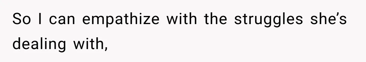 So I can empathize with the struggles she’s dealing with,