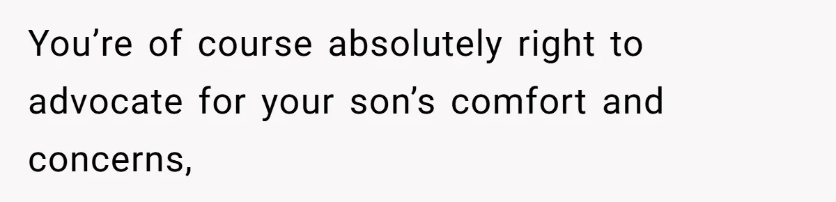 You’re of course absolutely right to advocate for your son’s comfort and concerns,