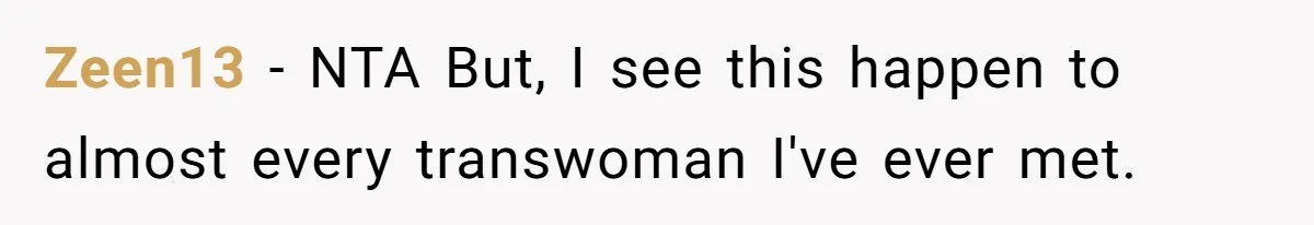 Zeen13 − NTA But, I see this happen to almost every transwoman I've ever met.