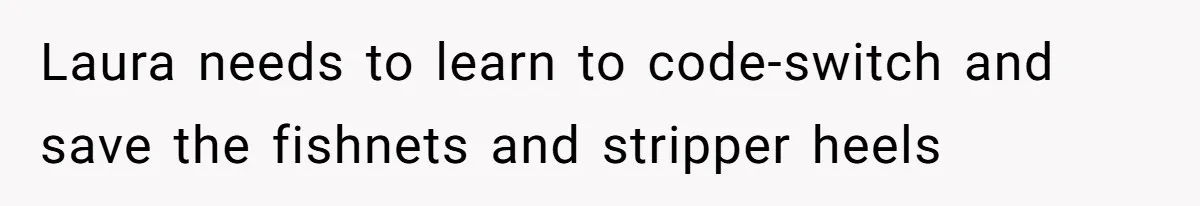 Laura needs to learn to code-switch and save the fishnets and stripper heels