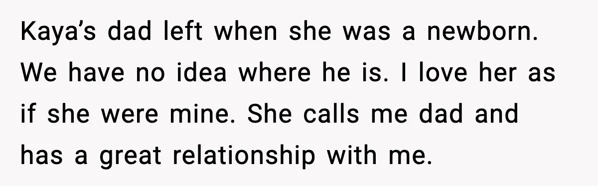 Kaya’s dad left when she was a newborn. We have no idea where he is. I love her as if she were mine. She calls me dad and has a...