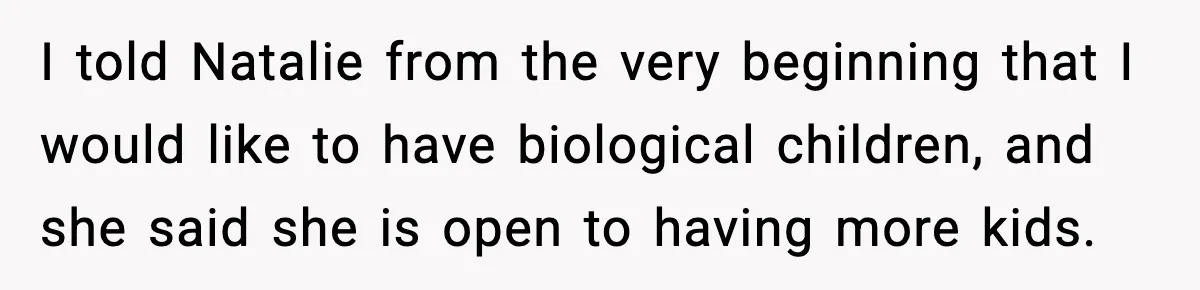 I told Natalie from the very beginning that I would like to have biological children, and she said she is open to having more kids.