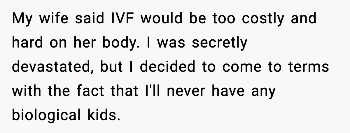 My wife said IVF would be too costly and hard on her body. I was secretly devastated, but I decided to come to terms with the fact that I'll never...