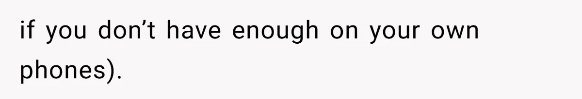 if you don’t have enough on your own phones).