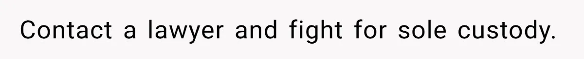 Contact a lawyer and fight for sole custody.